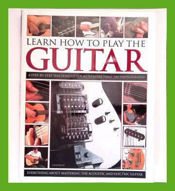 Learn How to Play the Guitar - A Step-By-Step Teaching Guide with More than 200 Photographs