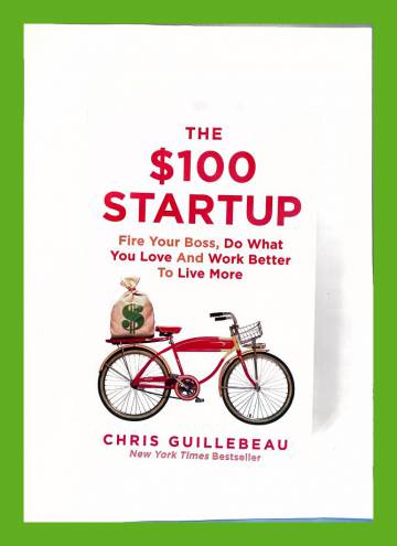 The $100 Startup - Fire Your Boss, Do what You Love and Work Better to Live More