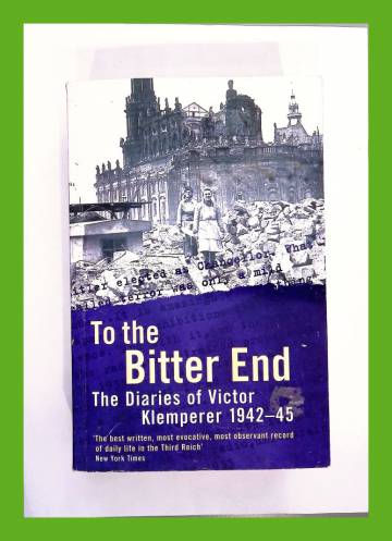 To the Bitter End - The Diaries of Victor Klemperer 1942-45