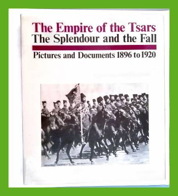 The Empire of the Tsars: The Splendour and the Fall - Pictures and Documents 1896-1920