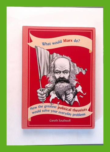 What Would Marx Do? - How the Greatest Political Theorists Would Solve Your Everyday Problems