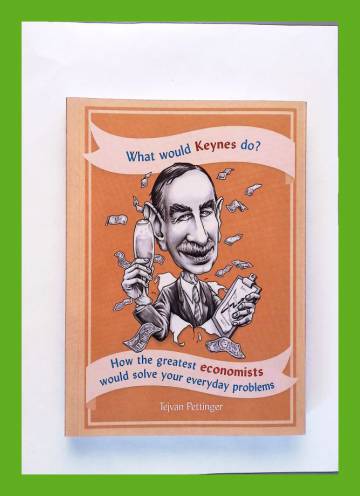 What Would Keynes Do? - How the Greatest Economists Would Solve Your Everyday Problems