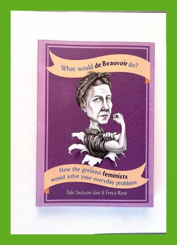 What Would de Beauvoir Do? - How the Greatest Feminists Would Solve Your Everyday Problems