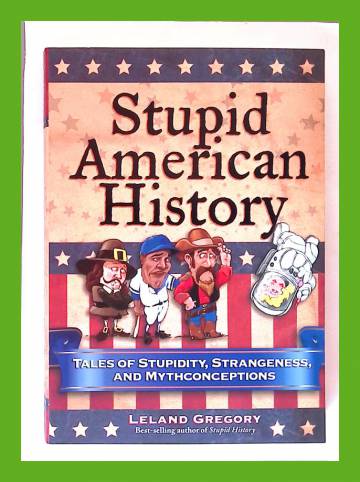 Stupid American history - Tales of Stupidity, Strangeness, and Mythconceptions