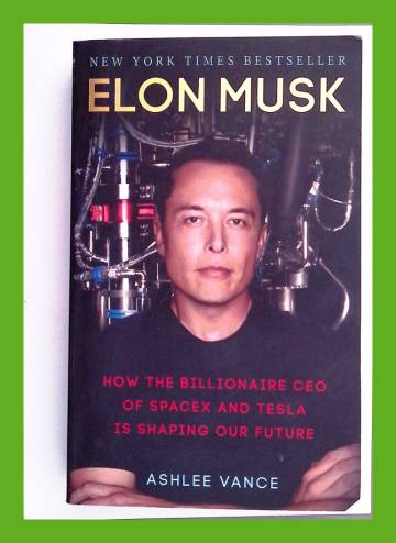 Elon Musk - How the Billionaire Ceo of SpaceX and Tesla Is Shaping Our Future