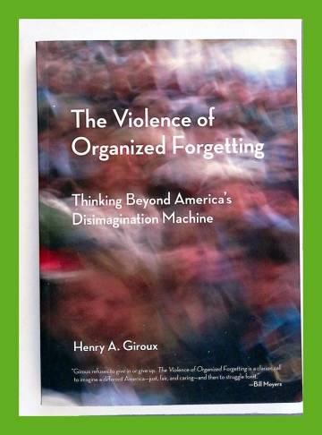 The Violence of Organized Forgetting - Thinking Beyond America's Disimagination Machine
