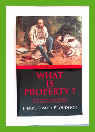 What is Property? - An Inquiry into the Principle of Right and of Government