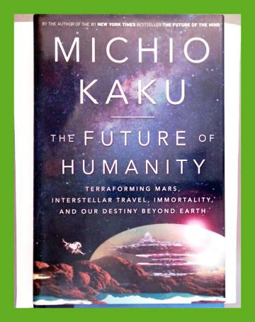 The Future of Humanity - Transforming Mars, Interstellar Travel, Immortality, and Our Destiny Beyond
