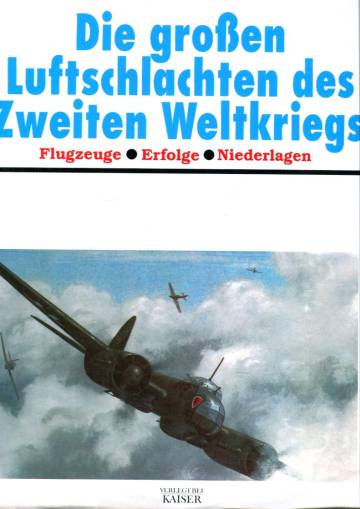 Die Großen Luftschlachten des Zweiten Weltkriegs - Flugzeuge, Erfolge, Niederlagen
