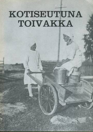 Kotiseutuna Toivakka - Toivakkalaisten haastatteluita menneiltä vuosikymmeniltä