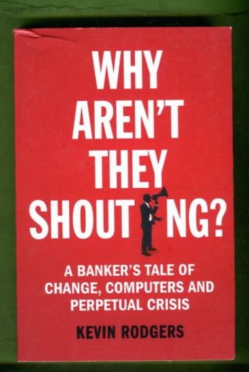Why Aren't They Shouting? - A Banker's Tale of Change, Computers and Perpetual Crisis