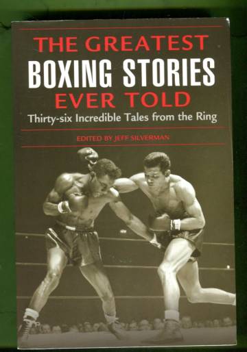 The Greatest Boxing Stories Ever Told - Thirty-Six Incredible Tales from the Ring
