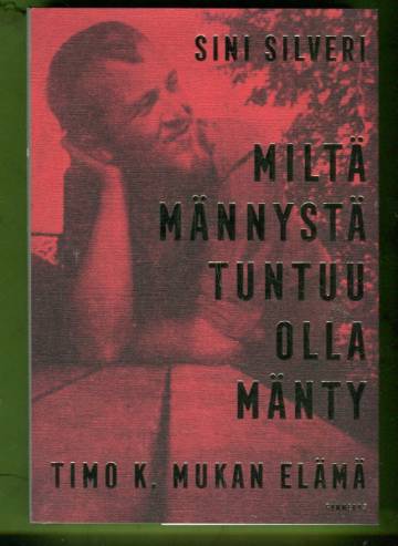 Miltä männystä tuntuu olla mänty - Timo K. Mukan elämä
