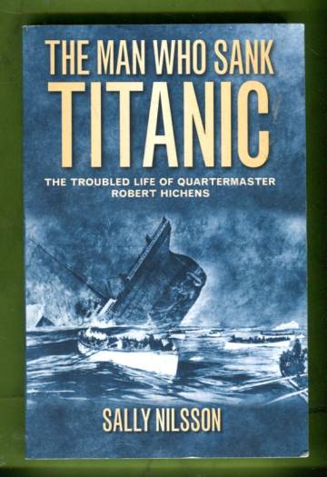 The Man Who Sank Titanic - The Troubled Life of Quartermaster Robert Hichens