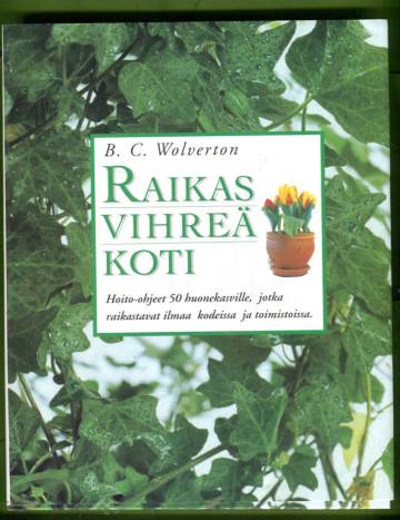 Raikas vihreä koti - Hoito-ohjeet 50 huonekasville, jotka raikastavat ilmaa kodeissa ja toimistoissa