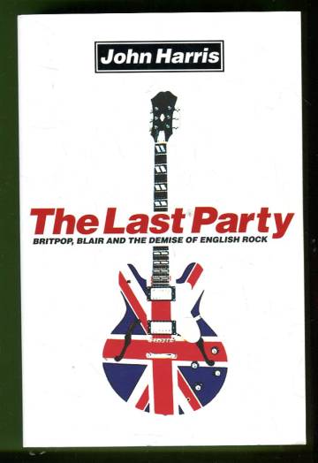 The Last Party - Britpop, Blair and the Demise of English Rock