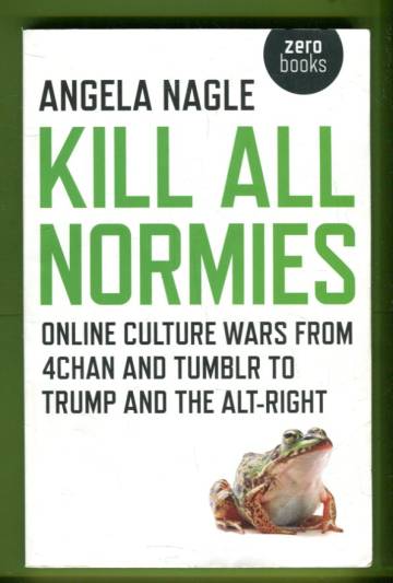 Kill All Normies - The Online Culture Wars from Tumblr and 4chan to the Alt-right and Trump