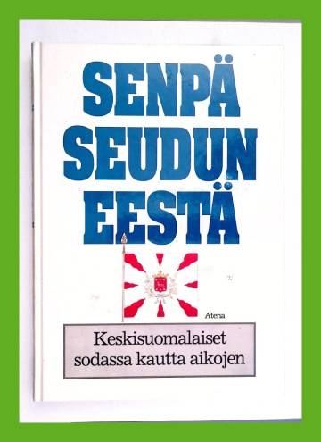 Senpä seudun eestä - Keskisuomalaiset sodassa kautta aikojen