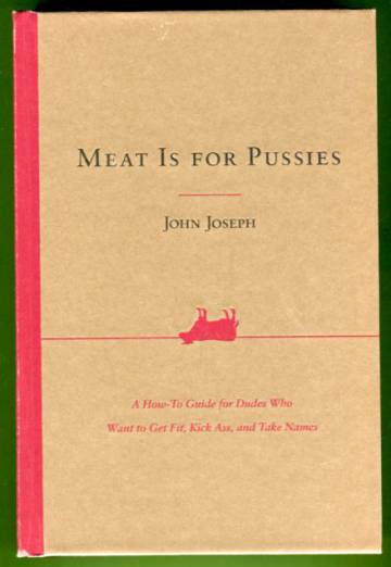 Meat Is for Pussies - A How-To Guide for Dudes Who Want to Get Fit, Kick Ass and Take Names