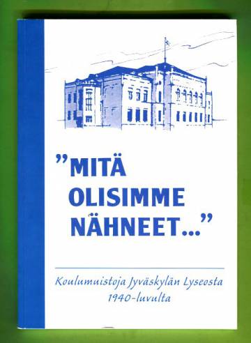 ''Mitä olisimme nähneet...'' - Koulumuistoja Jyväskylän Lyseosta 1940-luvulta