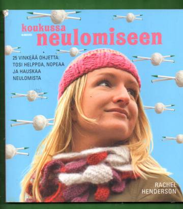 Koukussa neulomiseen - 25 vinkeää ohjetta: tosi helppoa, nopeaa ja hauskaa neulomista