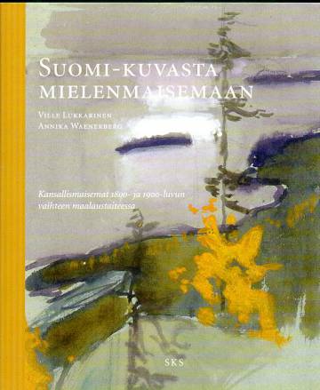 Suomi-kuvasta mielenmaisemaan - Kansallismaisemat 1800- ja 1900-luvun vaihteen maalaustaiteessa