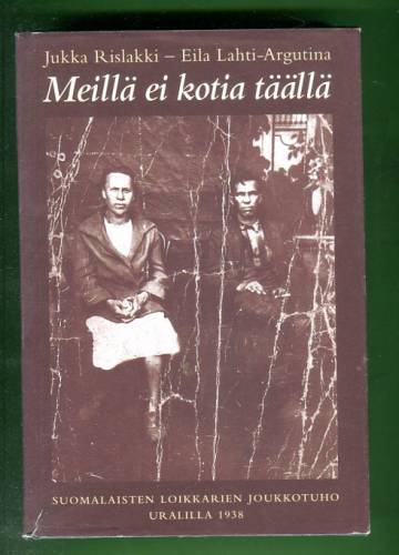 Meillä ei kotia täällä - Suomalaisten loikkarien joukkotuho Uralilla 1938