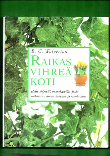 Raikas vihreä koti - Hoito-ohjeet 50 huonekasville, jotka raiskastavat ilmaa kodeissa ja toimistoiss