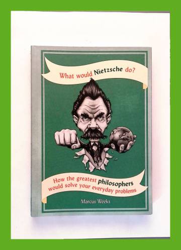 What Would Nietzsche Do? - How the Greatest Philosophers Would Solve Your Everyday Problems