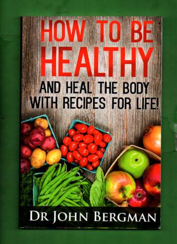 How to Be Healthy and Heal the Body with Recipes for Life!