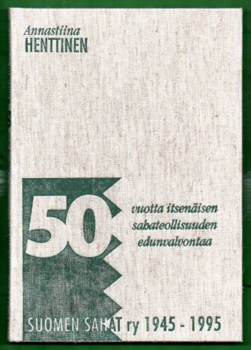50 vuotta itsenäisen sahateollisuuden edunvalvontaa - Suomen Sahat ry 1945-1995