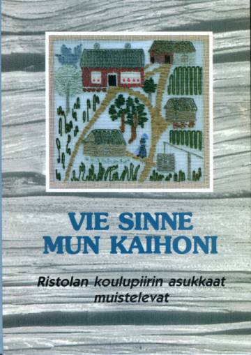 Vie sinne mun kaihoni - Ristolan koulupiirin asukkaat muistelevat