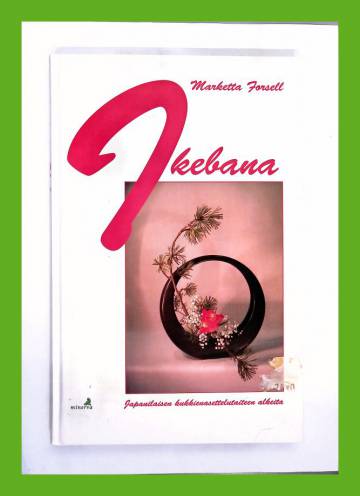 Ikebana - Japanilaisen kukkienasettelutaiteen alkeita