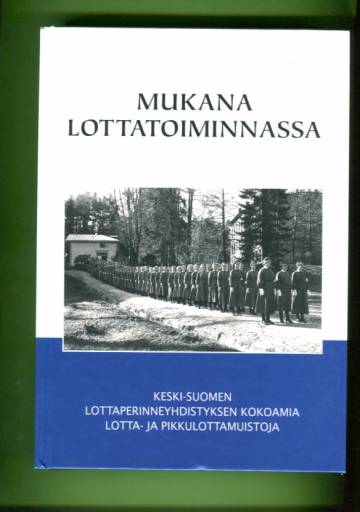 Mukana lottatoiminnassa - Keski-Suomen Lottaperinneyhdistyksen kokoamia lotta- ja pikkulottamuistoja