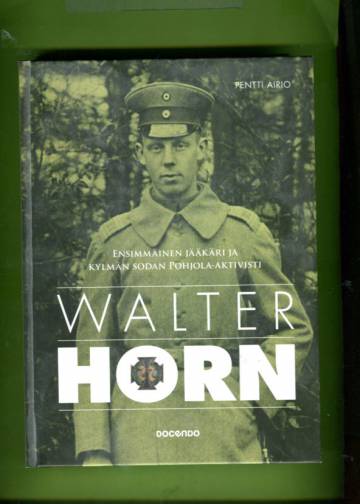 Walter Horn - Ensimmäinen jääkäri ja kylmän sodan Pohjola-aktivisti