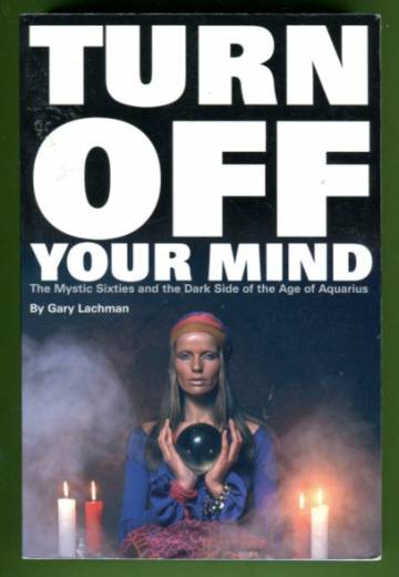 Turn off your mind - The Mystic Sixties and the Dark Side of tha Age of Aquarius