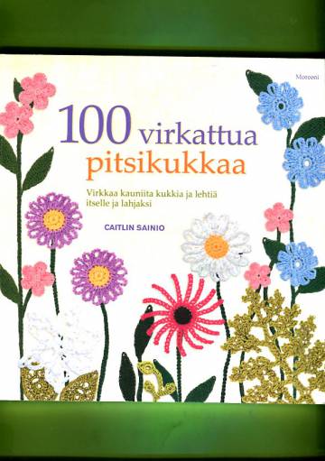 100 virkattua pitsikukkaa - Virkkaa kauniita kukkia ja lehtiä itsellesi ja lahjaksi