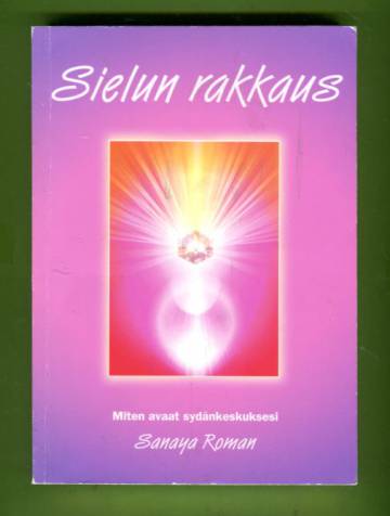 Sielun rakkaus - Miten avaat sydänkeskuksesi