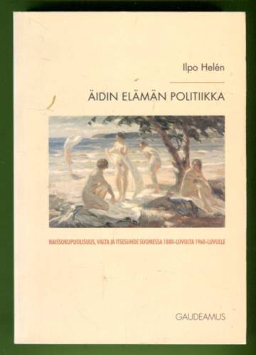 Äidin elämän politiikka - Naissukupuolisuus, valta ja itsesuhde Suomessa 1880-luvulta 1960-luvulle