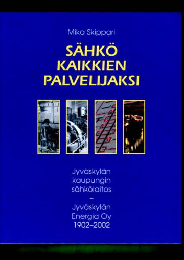 Sähkö kaikkien palvelijaksi - Jyväskylän kaupungin sähkölaitos - Jyväskylän Energia Oy 1902-2002