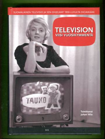 Television viisi vuosikymmentä - Suomalainen televisio ja sen ohjelmat 1950-luvulta digiaikaan