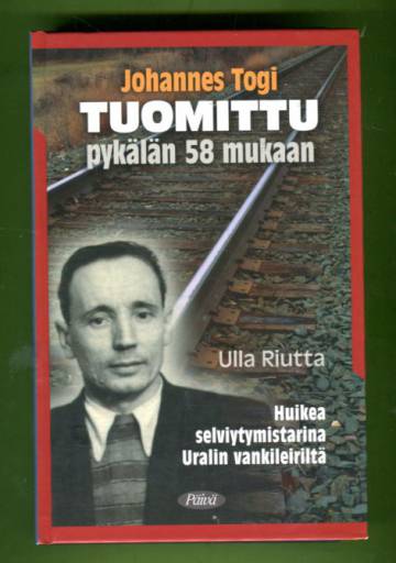 Johannes Togi - Tuomittu pykälän 58 mukaan: Huikea selviytymistarina Uralin vankileiriltä