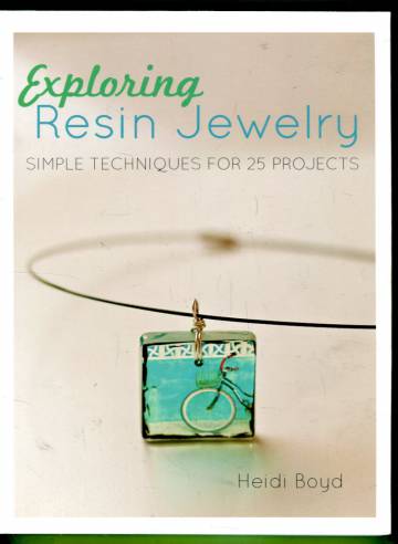 Exploring Resin Jewelry - Simple techniques for 25 projects
