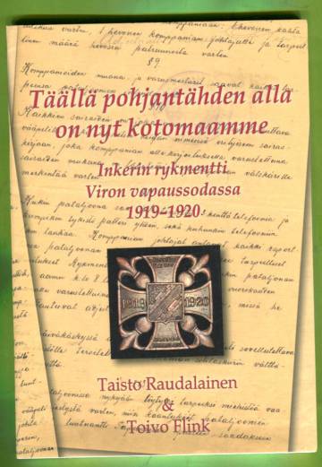 Täällä pohjantähden alla on nyt kotomaamme - Inkerin rykmentti Viron vapaussodassa 1919-1920