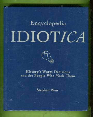 Encyclopedia Idiotica - History's Worst Decisions and the People Who Made Them