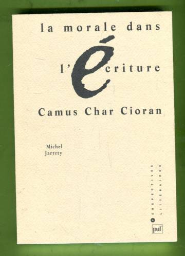 La morale dans l'écriture - Camus, Char & Cioran