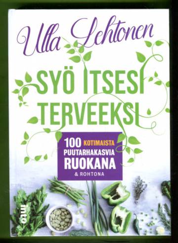 Syö itsesi terveeksi - 100 kotimaista puutarhakasvia ruokana & rohtona