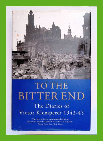 To the Bitter End - The Diaries of Victor Klemperer 1942-45