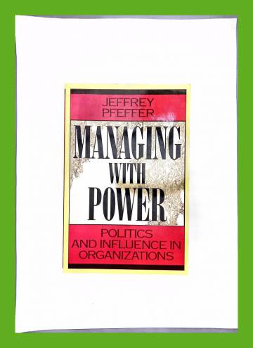 Managing with Power - Politics and Influence in Organizations