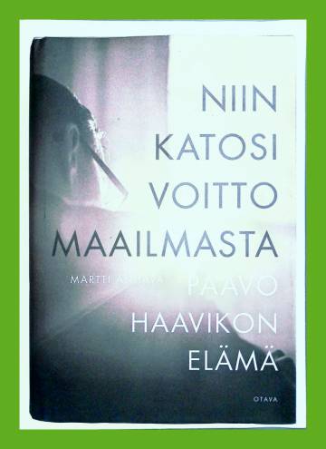 Niin katosi voitto maailmasta - Paavo Haavikon elämä